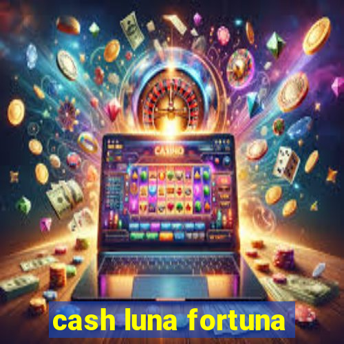 cash luna fortuna